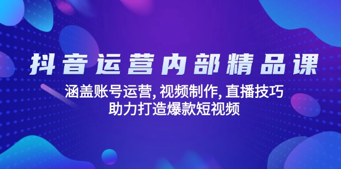 抖音运营内部精品课：涵盖账号运营, 视频制作, 直播技巧, 助力打造爆款...-腾渊网创