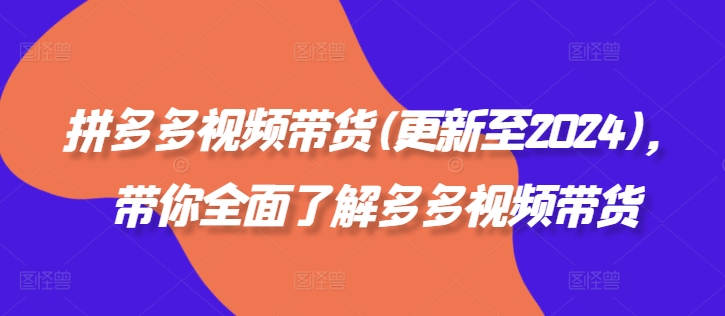 拼多多视频带货(更新至2024)，带你全面了解多多视频带货-腾渊论坛