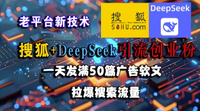 搜狐+DeepSeek引流创业粉，老平台新技术，一天发满50篇广告软文，拉爆搜索流量-腾渊网创