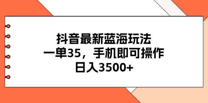 抖音最新蓝海玩法，一单35，手机即可操作，日入3500+，不了解一下真是...-腾渊网创