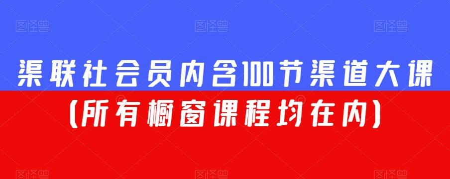渠联社会员内含100节渠道大课（所有橱窗课程均在内）-腾渊论坛