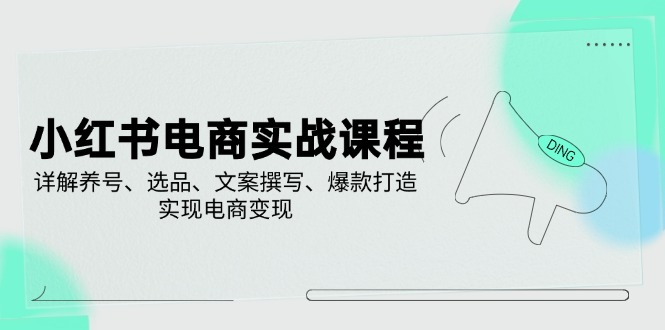 小红书电商实战课程，详解养号、选品、文案撰写、爆款打造，实现电商变现-腾渊论坛