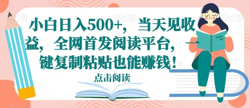 小白日入500+，当天见收益，全网首发阅读平台，一键复制粘贴也能赚钱！-腾渊网创