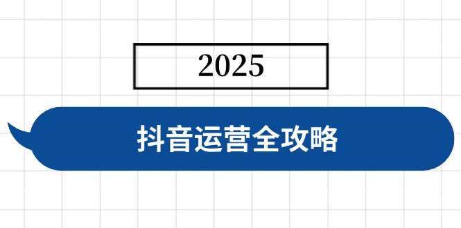 抖音运营全攻略，涵盖账号搭建、人设塑造、投流等，快速起号，实现变现-腾渊论坛