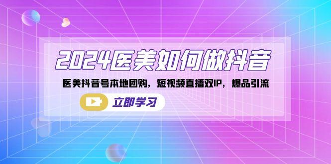 2024医美如何做抖音，医美抖音号本地团购，短视频直播双IP，爆品引流-腾渊网创