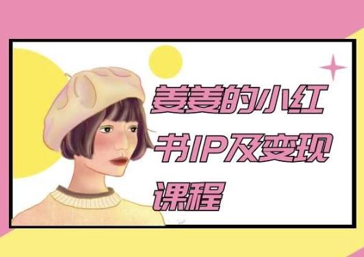 姜姜的小红书IP及变现课程，姜姜小红书2024-腾渊论坛