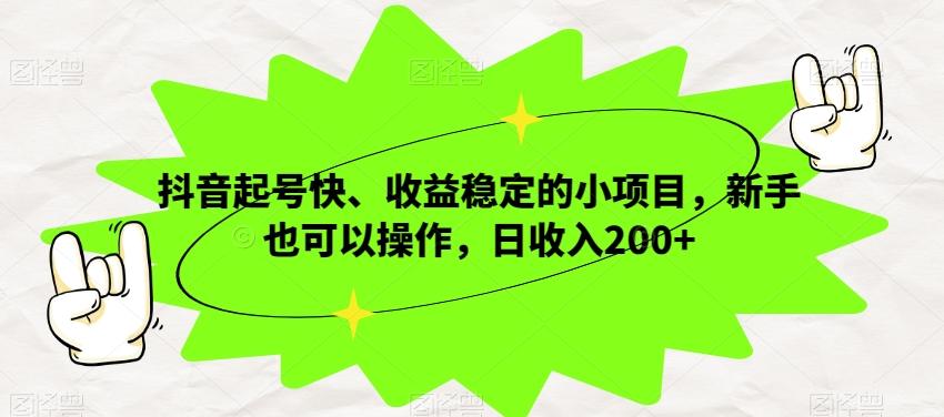 抖音起号快、收益稳定的小项目，新手也可以操作，日收入200+-腾渊网创
