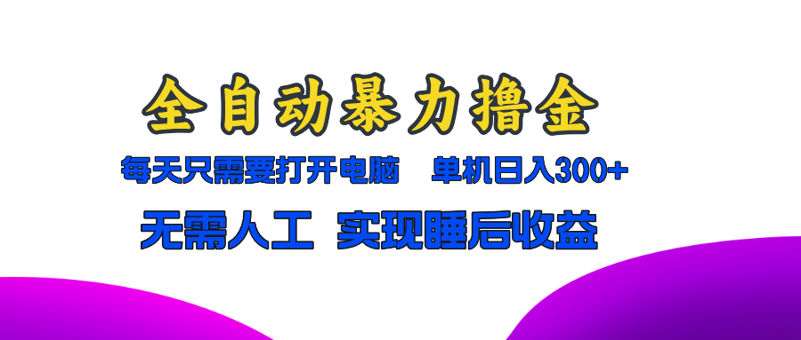 全自动暴力撸金，只需要打开电脑，单机日入300+无需人工，实现睡后收益-腾渊网创