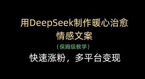 用DeepSeek制作暖心治愈情感文案，快速涨粉，多平台变现-腾渊论坛