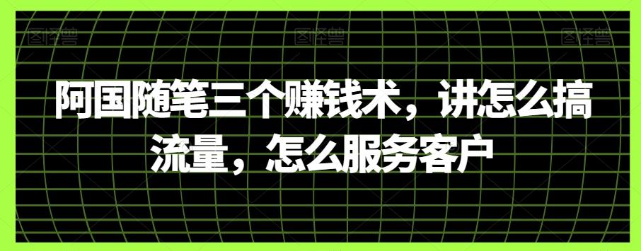 阿国随笔三个赚钱术，讲怎么搞流量，怎么服务客户-腾渊论坛