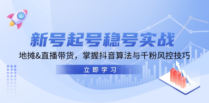 新号起号稳号实战：地摊&直播带货，掌握抖音算法与千粉风控技巧-腾渊网创
