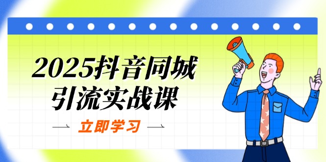 2025抖音同城引流实战课：单店模型+团购爆款逻辑，快速提升POI热度分-腾渊网创