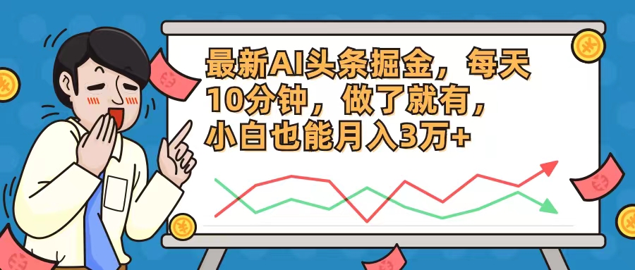 最新AI头条掘金，每天10分钟，做了就有，小白也能月入3万+-腾渊网创