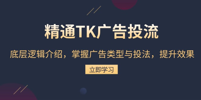 精通TK广告投流：底层逻辑介绍，掌握广告类型与投法，提升效果-腾渊网创