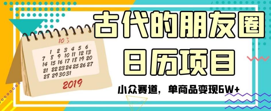 古代的朋友圈日历项目，小众赛道，单商品变现6W+【揭秘】-腾渊论坛