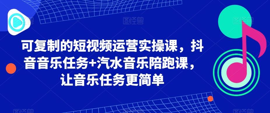 可复制的短视频运营实操课，抖音音乐任务+汽水音乐陪跑课，让音乐任务更简单-腾渊网创