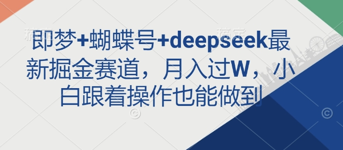 即梦+蝴蝶号+deepseek最新掘金赛道，月入过W，小白跟着操作也能做到-腾渊论坛
