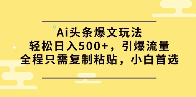 (9853期)Ai头条爆文玩法，轻松日入500+，引爆流量全程只需复制粘贴，小白首选-腾渊网创
