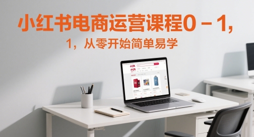 小红书电商运营课程0-1，从零开始简单易学-腾渊论坛