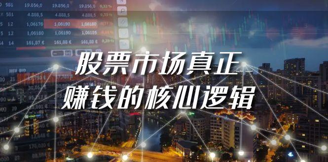 (9270期)某公众号付费文章《股票市场真正赚钱的核心逻辑》-腾渊网创