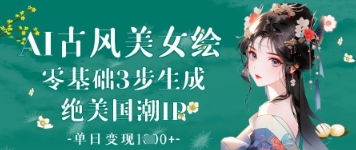 AI古风美女绘：零基础3步生成绝美国潮IP，单日变现1k+-腾渊论坛