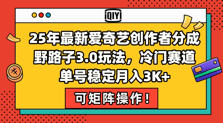 25年最新爱奇艺创作者分成野路子3.0玩法，冷门赛道，单号稳定月入3K+，...-腾渊网创