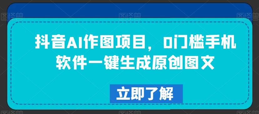 抖音AI作图项目，0门槛手机软件一键生成原创图文【揭秘】-腾渊网创
