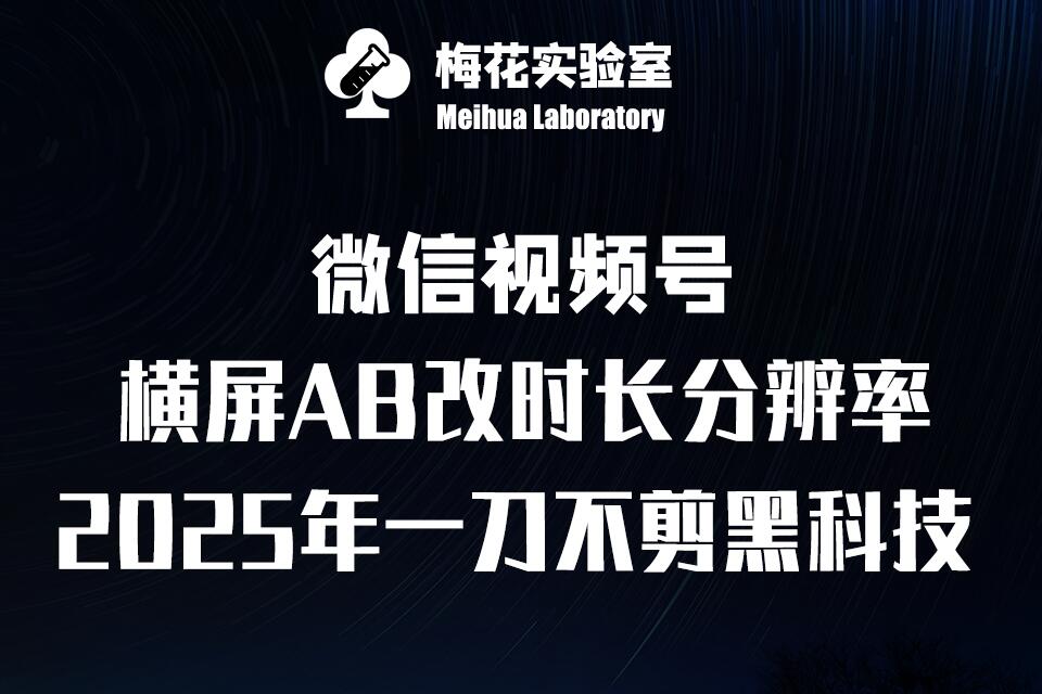 梅花实验室2025视频号最新一刀不剪黑科技，宽屏AB画中画+随机时长+帧率融合玩法-腾渊网创