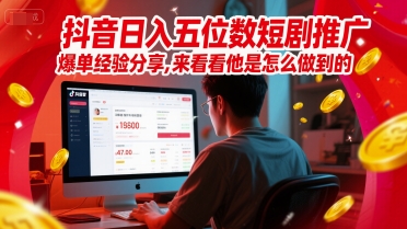 抖音日入五位数短剧推广爆单经验分享，来看看他是怎么做到的？-腾渊论坛