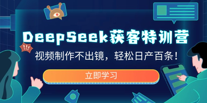 DeepSeek获客特训营，视频制作不出镜，轻松日产百条！-腾渊网创