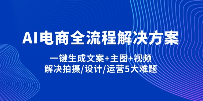 AI电商全流程解决方案,一键生成文案+主图+视频,解决拍摄/设计/运营5大难题-腾渊网创