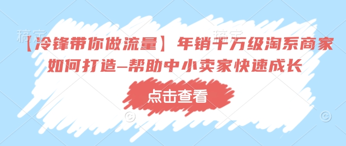 【冷锋带你做流量】年销千万级淘系商家如何打造–帮助中小卖家快速成长-腾渊网创