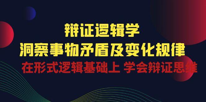 辩证 逻辑学 | 洞察 事物矛盾及变化规律  在形式逻辑基础上 学会辩证思维-腾渊论坛