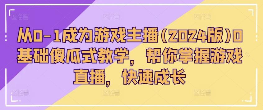 从0-1成为游戏主播(2024版)0基础傻瓜式教学，帮你掌握游戏直播，快速成长-腾渊论坛