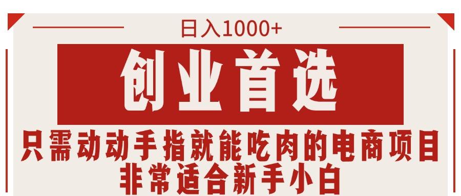 只需动动手指就能吃肉的电商项目，日入1000+，创业首选，非常适合新手小白-腾渊网创