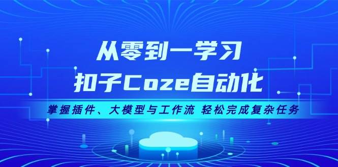 从零到一学习扣子Coze自动化，掌握插件、大模型与工作流 轻松完成复杂任务-腾渊网创