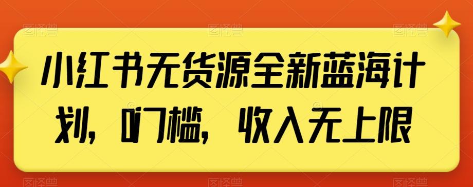 小红书无货源全新蓝海计划，0门槛，收入无上限【揭秘】-腾渊网创