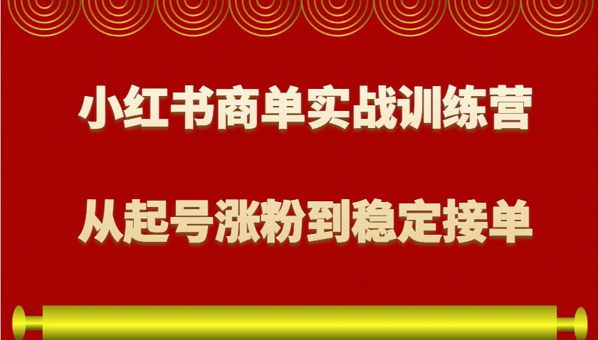 小红书商单实战训练营，从0到1教你如何变现，从起号涨粉到稳定接单，适合新手-腾渊网创