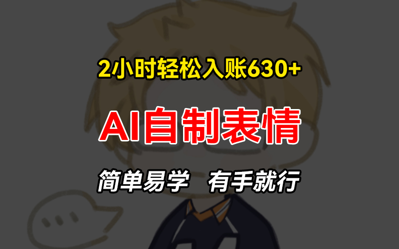2小时轻松入账630+赚钱项目，手把手教你做AI自制表情，简单易学有手就行-腾渊论坛