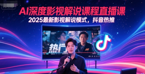 AI深度影视解说课程直播课，2025最新影视解说模式，抖音热推-腾渊网创