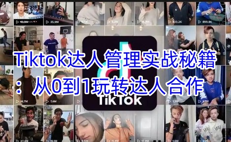 Tiktok达人管理实战秘籍：从0到1玩转达人合作-腾渊网创