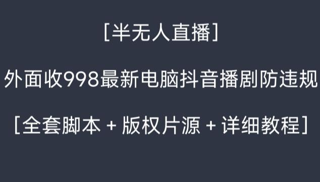 外面收998最新半无人直播电脑抖音播剧防违规【全套脚本＋版权片源＋详细教程】-腾渊论坛