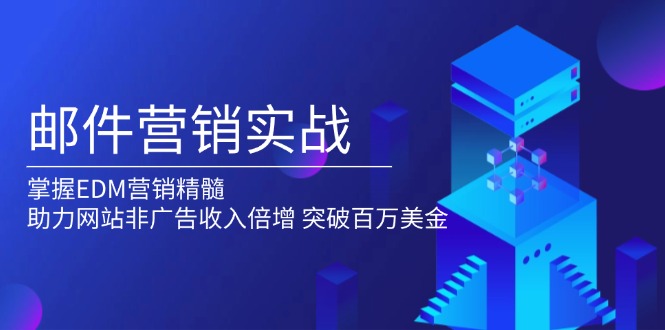 邮件营销实战，掌握EDM营销精髓，助力网站非广告收入倍增，突破百万美金-腾渊网创