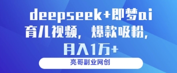 deepseek+即梦ai育儿视频，爆款吸粉，月入1w-腾渊论坛