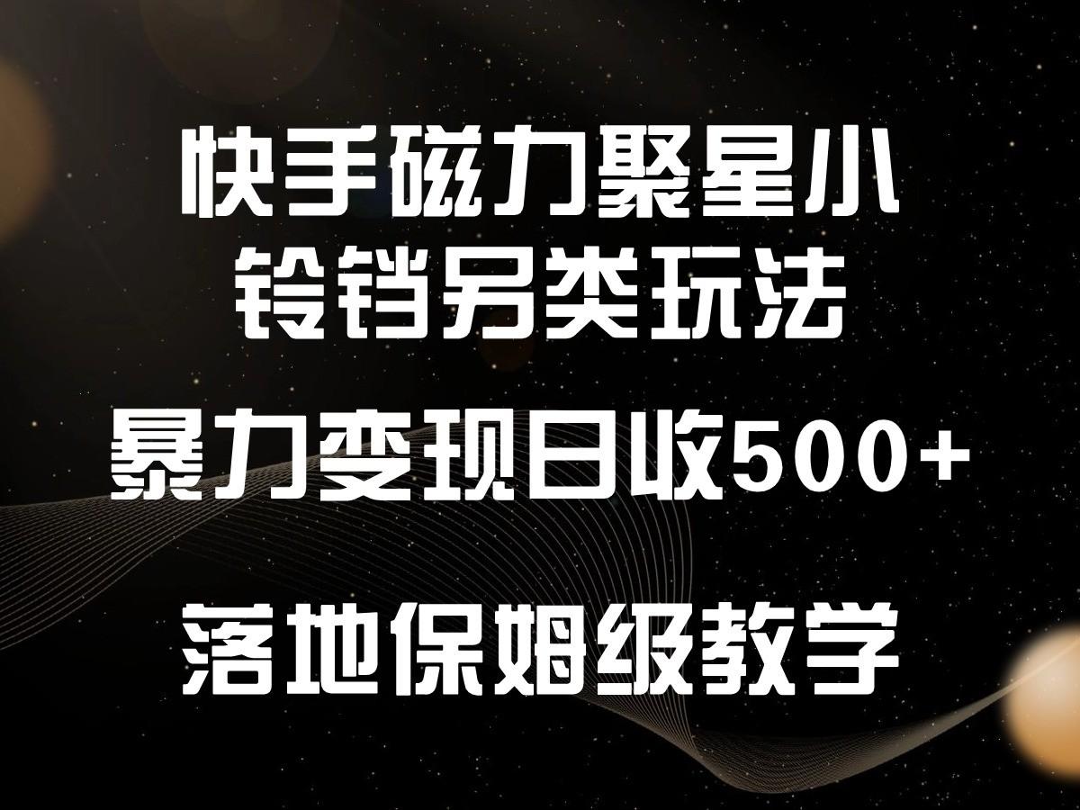 快手磁力聚星小铃铛另类玩法，暴力变现日入500+，小白轻松上手，落地保姆级教学-腾渊网创
