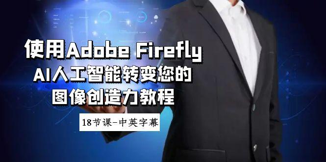 使用Adobe Firefly AI人工智能转变您的图像创造力教程-18节课-中英字幕-腾渊网创