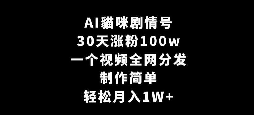AI貓咪剧情号，30天涨粉100w，制作简单，一个视频全网分发，轻松月入1W+【揭秘】-腾渊网创
