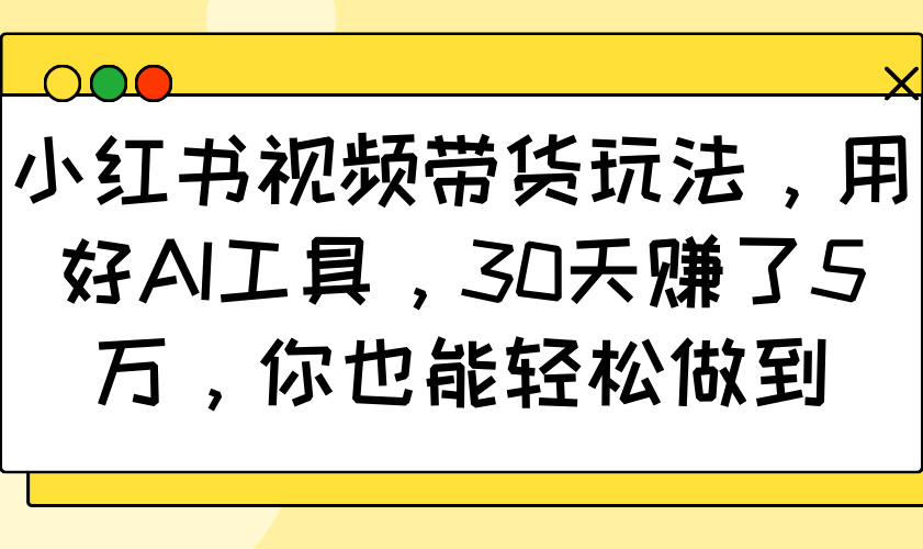 小红书视频带货玩法，用好AI工具，30天赚了5万，你也能轻松做到-腾渊论坛