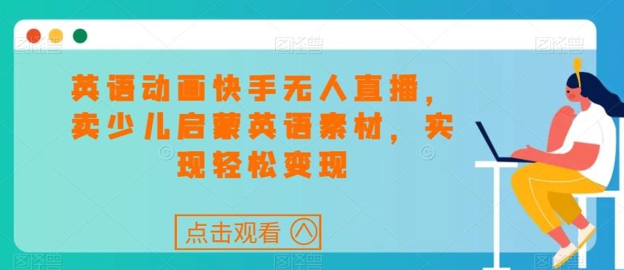 英语动画快手无人直播，卖少儿启蒙英语素材，实现轻松变现-腾渊论坛