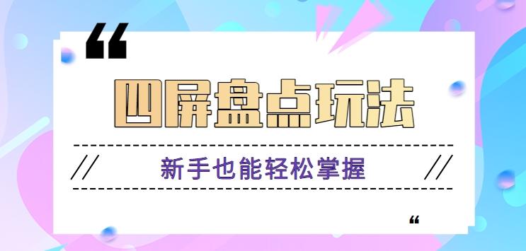 四屏盘点玩法，新手也能快速掌握制作原创视频，轻松涨粉月入万元【视频教程】-腾渊网创